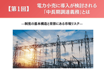 【第1回】電力小売に導入が検討される「中長期調達義務」とは ——制度の基本構造と背景にある市場リスクの写真